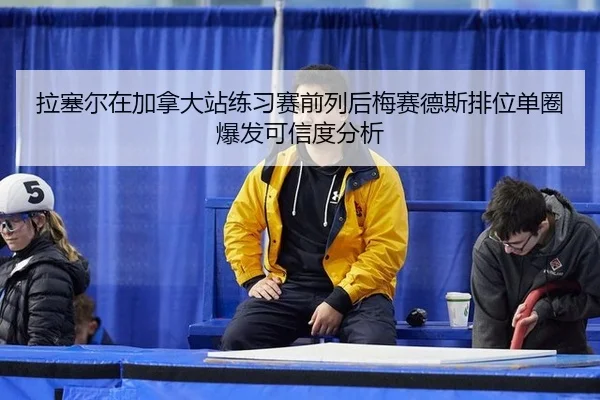 拉塞尔在加拿大站练习赛前列后梅赛德斯排位单圈爆发可信度分析