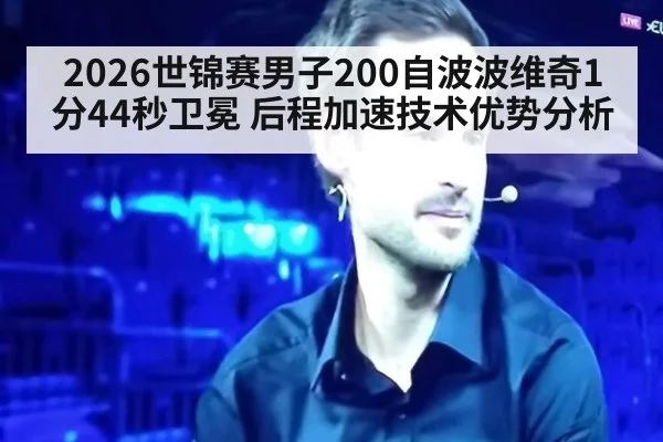 2026世锦赛男子200自波波维奇1分44秒卫冕 后程加速技术优势分析